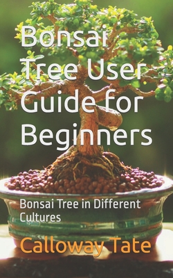 Bonsai Tree User Guide for Beginners: Bonsai Tree in Different Cultures - Tate, Calloway