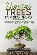 Bonsai Trees for Beginners: A Beginner's Guide to Cultivating and Nurturing Your Own Bonsai Tree