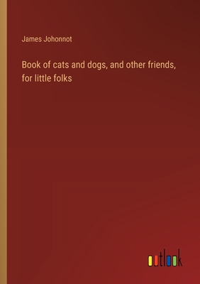 Book of cats and dogs, and other friends, for little folks - Johonnot, James