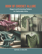 Book of Crochet Allure: Elegant and Enchanting Patterns for Fashionable Attire