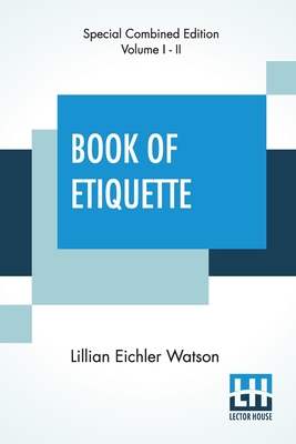 Book Of Etiquette (Complete): Complete Edition Of Two Volumes, Vol. I. - Ii. - Watson, Lillian Eichler