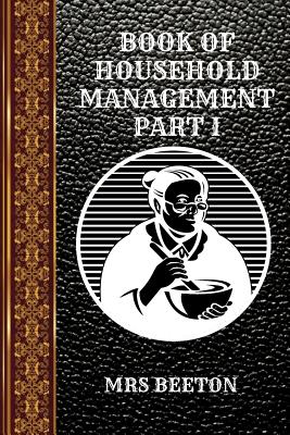 Book of Household Management Part I: By Mrs Beeton - Beeton, Mrs