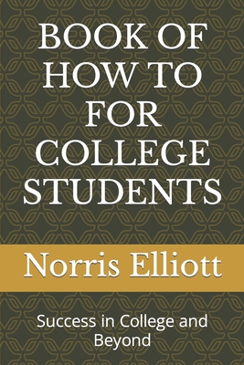 Book of How to for College Students: Success in College and Beyond - Elliott, Norris