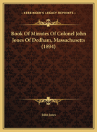Book of Minutes of Colonel John Jones of Dedham, Massachusetts (1894)