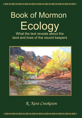 Book of Mormon Ecology: What the Text Reveals About the Land and Lives of the Record Keepers - Crookston, R Kent