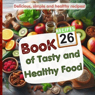 Book of Tasty and Heaithy Food: Delicious, simple and healthy recipes!