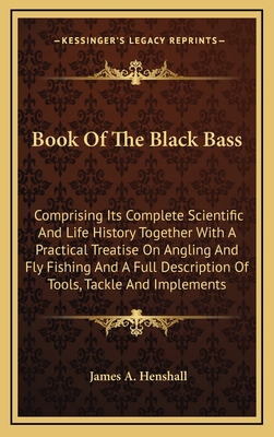 Book of the Black Bass: Comprising Its Complete Scientific and Life History Together with a Practical Treatise on Angling and Fly Fishing and a Full Description of Tools, Tackle and Implements - Henshall, James a (Illustrator)
