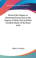 Book of the Chapter or Monitorial Instructions in the Degrees of Mark, Past and Most Excellent Master of the Royal Arch