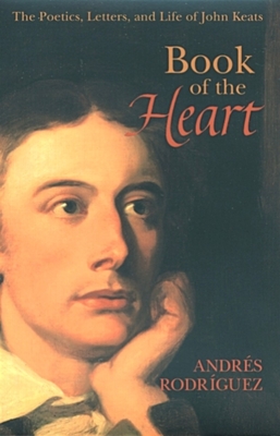 Book of the Heart: The Poetics, Letters and Life of John Keats - Rodriguez, Andres