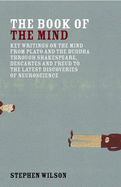 Book of the Mind: Key Writings on the Mind from Plato and the Buddha Through Shakespeare, Descartes, and Freud to the Latest Discoveries of Neuroscience