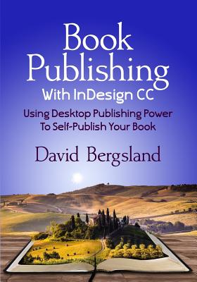 Book Publishing With InDesign CC: Using Desktop Publishing Power To Self-Publish Your Book - Bergsland, David