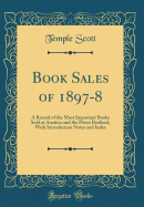 Book Sales of 1897-8: A Record of the Most Important Books Sold at Auction and the Prices Realized, with Introduction Notes and Index (Classic Reprint)