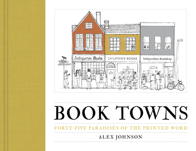 Book Towns: Forty Five Paradises of the Printed Word - Johnson, Alex