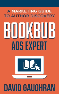 BookBub Ads Expert: A Marketing Guide To Author Discovery - Gaughran, David