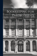 Bookkeeping for Parish Priests: A Treatise On Accounting, Business Forms and Business Law, Designed for the Use of the Catholic Clergy and As a Text-Book in Seminaries