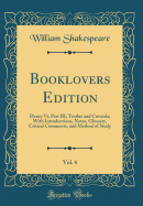 Booklovers Edition, Vol. 6: Henry VI, Part III; Troilus and Cressida; With Introductions, Notes, Glossary, Critical Comments, and Method of Study (Classic Reprint)