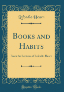 Books and Habits: From the Lectures of Lafcadio Hearn (Classic Reprint)