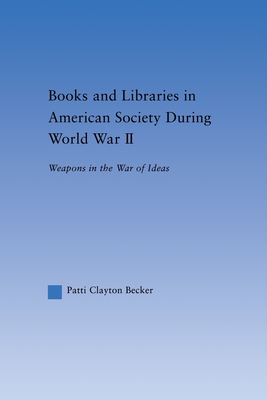 Books and Libraries in American Society during World War II: Weapons in the War of Ideas - Becker, Patti Clayton