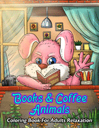 Books & Coffee Animals Coloring Book For Adults Relaxation: For Coffee Lovers, Caffeine Addicts, Books Lovers, Bookworms: With Funny Cute Coffee Quotes & Adorable Creatures Reading Books And Drinking Coffee