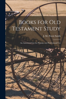 Books for Old Testament Study: an Annotated List for Popular and Professional Use - Smith, J M Powis (John Merlin Powis) (Creator)