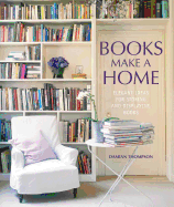 Books Make a Home: Elegant Ideas for Storing and Displaying Books