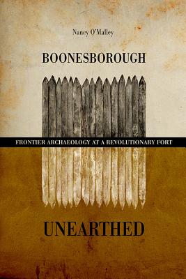 Boonesborough Unearthed: Frontier Archaeology at a Revolutionary Fort - O'Malley, Nancy