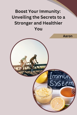 Boost Your Immunity: Unveiling the Secrets to a Stronger and Healthier You - Aaron