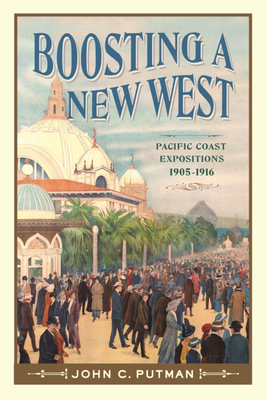 Boosting a New West: Pacific Coast Expositions, 1905-1916 - Putman, John C