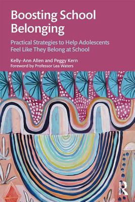 Boosting School Belonging: Practical Strategies to Help Adolescents Feel Like They Belong at School - Allen, Kelly-Ann, and Kern, Peggy