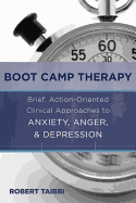 Boot Camp Therapy: Brief, Action-Oriented Clinical Approaches to Anxiety, Anger, & Depression