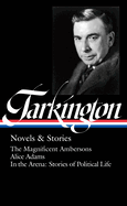 Booth Tarkington: Novels & Stories (Loa #319): The Magnificent Ambersons / Alice Adams / In the Arena: Stories of Political Life