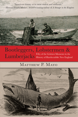 Bootleggers, Lobstermen & Lumberjacks: Fifty Of The Grittiest Moments In The History Of Hardscrabble New England - Mayo, Matthew P