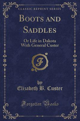 Boots and Saddles: Or Life in Dakota with General Custer (Classic Reprint) - Custer, Elizabeth B