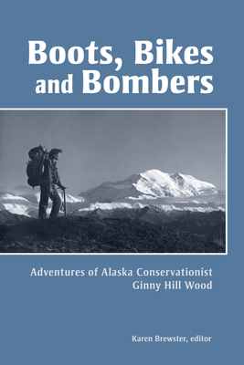 Boots, Bikes, and Bombers: Adventures of Alaska Conservationist Ginny Hill Wood - Brewster, Karen (Editor)