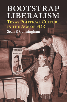 Bootstrap Liberalism: Texas Political Culture in the Age of FDR - Cunningham, Sean P