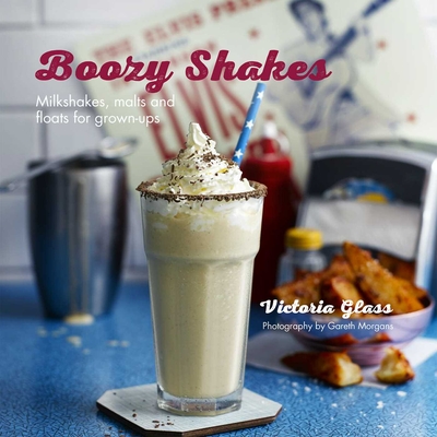 Boozy Shakes: Milkshakes, Malts and Floats for Grown-Ups - Glass, Victoria