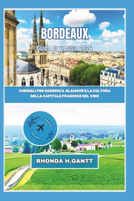 Bordeaux Guida Di Viaggio 2024: Consigli per godersi il glamour e la cultura della capitale francese del vino - Gantt, Rhonda H