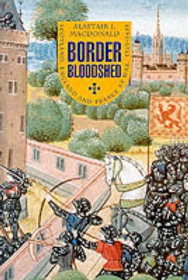 Border Bloodshed: Scotland, England, and the French Connection, 1369-1403 - MacDonald, Alastair J