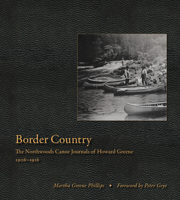 Border Country: The Northwoods Canoe Journals of Howard Greene, 1906-1916 - Phillips, Martha Greene