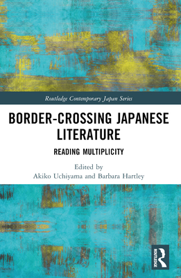 Border-Crossing Japanese Literature: Reading Multiplicity - Uchiyama, Akiko (Editor), and Hartley, Barbara (Editor)