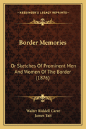 Border Memories: Or Sketches Of Prominent Men And Women Of The Border (1876)