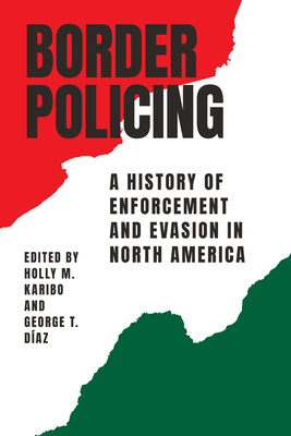Border Policing: A History of Enforcement and Evasion in North America - Karibo, Holly M (Editor), and Daz, George T (Editor)
