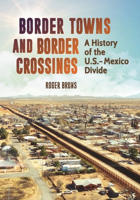 Border Towns and Border Crossings: A History of the U.S.-Mexico Divide - Bruns, Roger