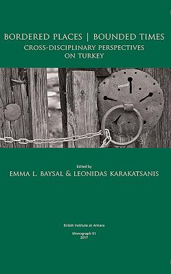 Bordered Places - Bounded Times: Cross-Disciplinary Perspectives on Turkey - Baysal, Emma L (Editor), and Karakatsanis, Leonidas (Editor)