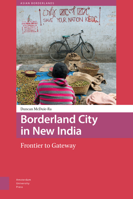 Borderland City in New India: Frontier to Gateway - McDuie-Ra, Duncan, and Van Schendel, Willem, and Harris, Tina