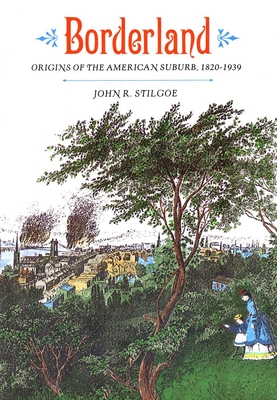 Borderland: Origins of the American Suburb, 1820-1939 - Stilgoe, John R, Professor