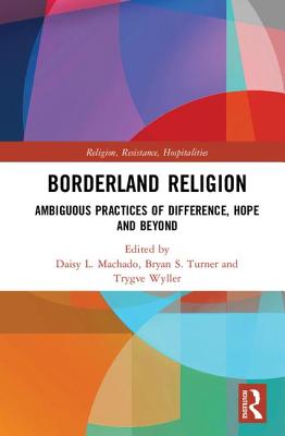 Borderland Religion: Ambiguous practices of difference, hope and beyond - Machado, Daisy L. (Editor), and Turner, Bryan S. (Editor), and Wyller, Trygve (Editor)