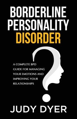 Borderline Personality Disorder: A Complete BPD Guide for Managing Your Emotions and Improving Your Relationships - Dyer, Judy