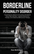 Borderline Personality Disorder: Everything You Need to Know About Borderline Personality Disorder, Cognitive Behavioral Therapy and Dialectical Behavioral Therapy