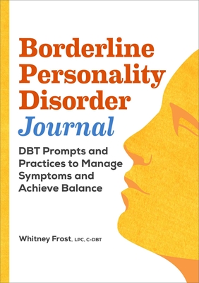 Borderline Personality Disorder Workbook: Dbt Prompts and Practices to Manage Symptoms and Achieve Balance - Frost, Whitney
